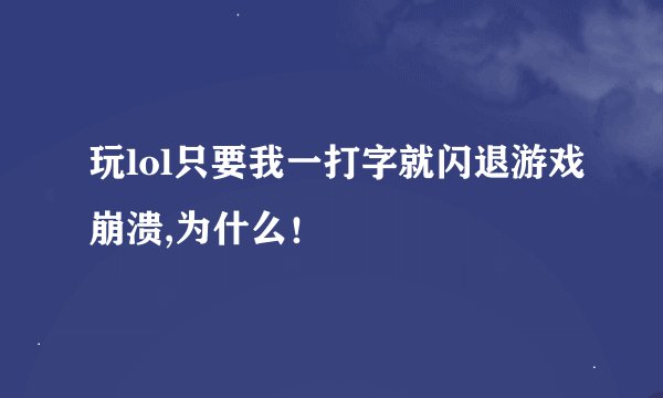 玩lol只要我一打字就闪退游戏崩溃,为什么！