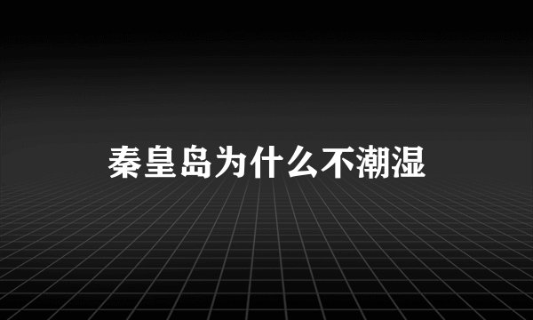 秦皇岛为什么不潮湿