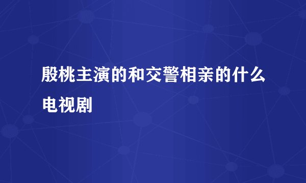 殷桃主演的和交警相亲的什么电视剧