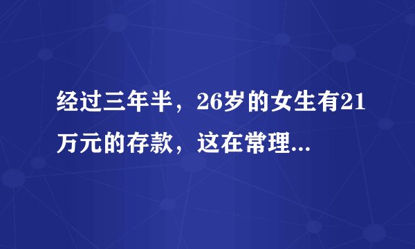 经过三年半，26岁的女生有21万元的存款，这在常理上正常吗？
