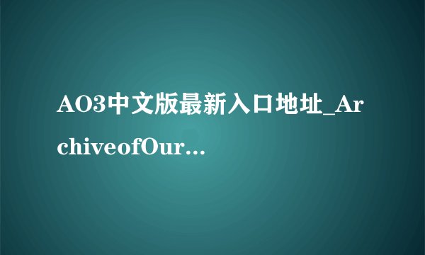 AO3中文版最新入口地址_ArchiveofOurOwn网页直通车