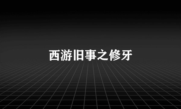 西游旧事之修牙