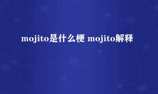 mojito是什么梗 mojito解释