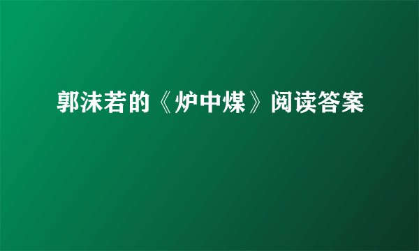 郭沫若的《炉中煤》阅读答案