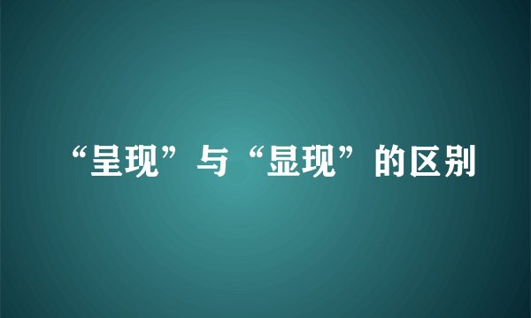 “呈现”与“显现”的区别