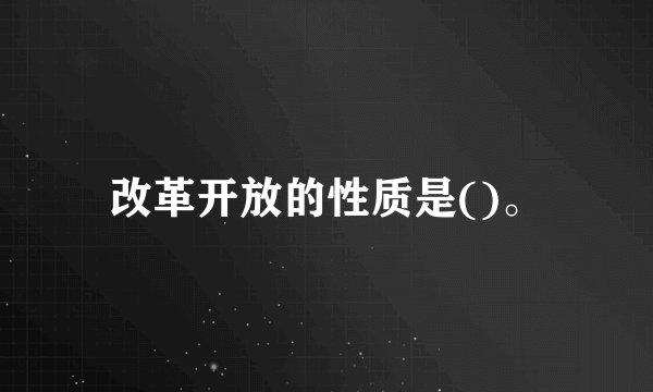 改革开放的性质是()。