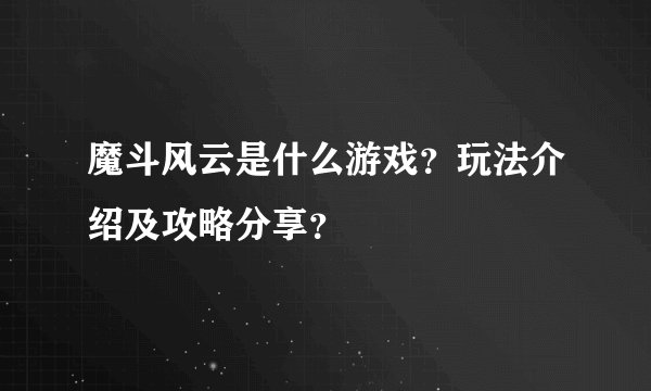 魔斗风云是什么游戏？玩法介绍及攻略分享？