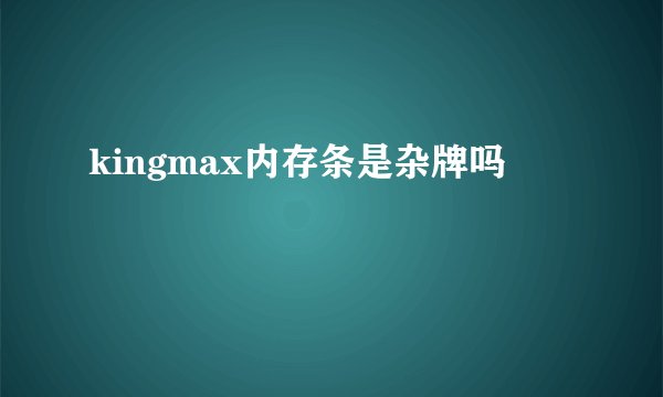 kingmax内存条是杂牌吗