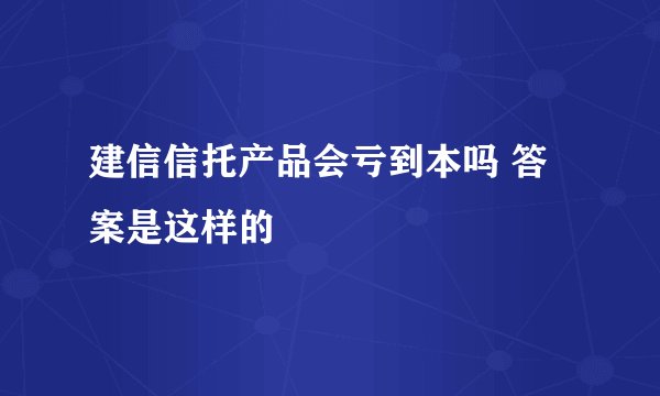 建信信托产品会亏到本吗 答案是这样的