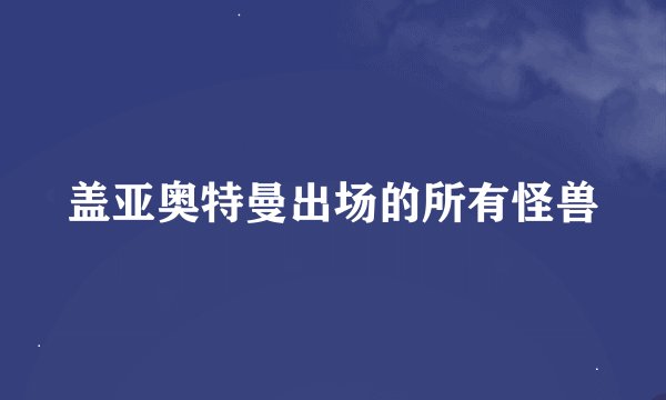 盖亚奥特曼出场的所有怪兽