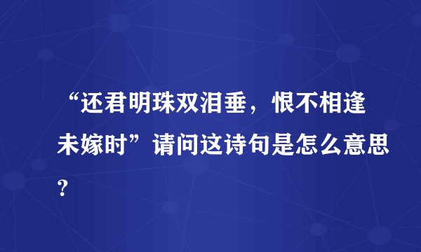 “还君明珠双泪垂，恨不相逢未嫁时”请问这诗句是怎么意思？