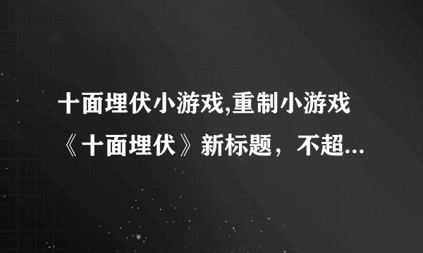 十面埋伏小游戏,重制小游戏《十面埋伏》新标题，不超过40字。