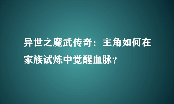 异世之魔武传奇：主角如何在家族试炼中觉醒血脉？