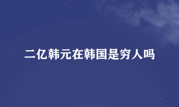 二亿韩元在韩国是穷人吗