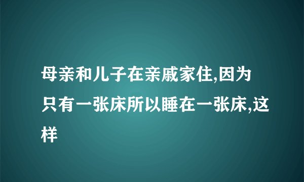 母亲和儿子在亲戚家住,因为只有一张床所以睡在一张床,这样