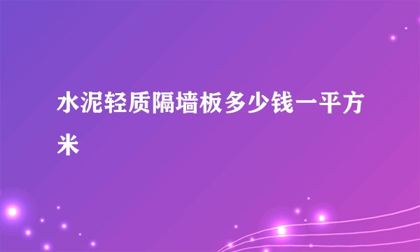 水泥轻质隔墙板多少钱一平方米