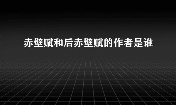赤壁赋和后赤壁赋的作者是谁