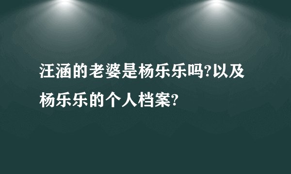 汪涵的老婆是杨乐乐吗?以及杨乐乐的个人档案?