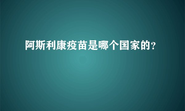 阿斯利康疫苗是哪个国家的?