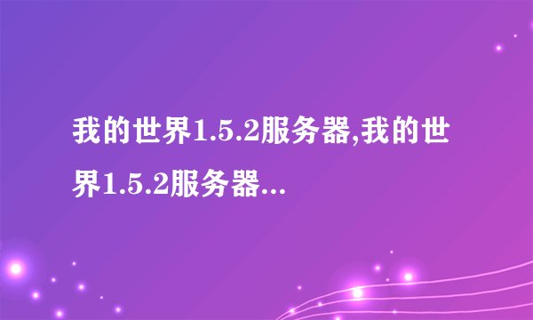 我的世界1.5.2服务器,我的世界1.5.2服务器更新上线啦！