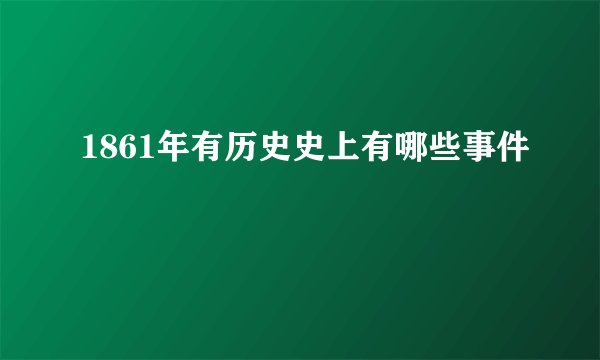 1861年有历史史上有哪些事件