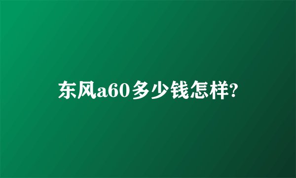 东风a60多少钱怎样?
