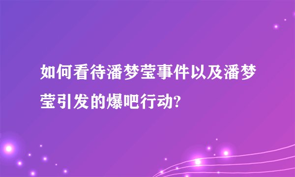 如何看待潘梦莹事件以及潘梦莹引发的爆吧行动?