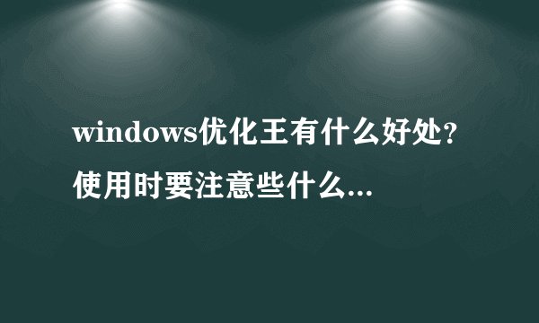 windows优化王有什么好处?使用时要注意些什么?不太懂电脑的人用...