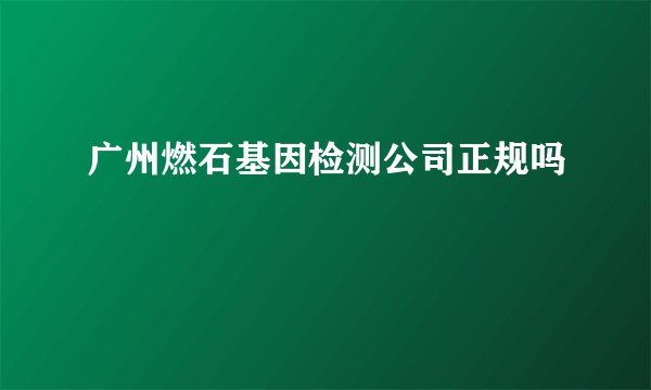 广州燃石基因检测公司正规吗