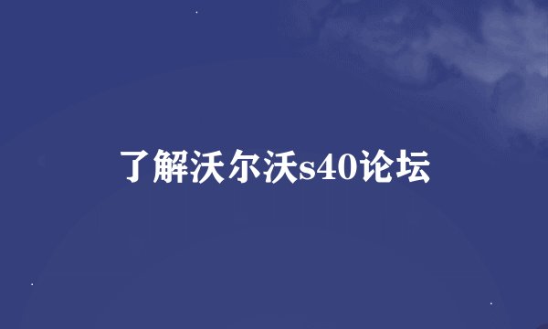 了解沃尔沃s40论坛