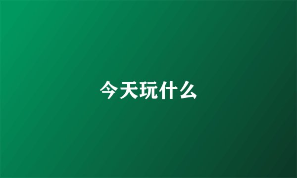 今天玩什么