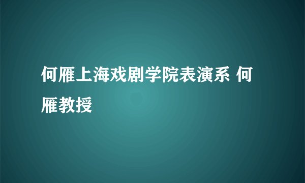何雁上海戏剧学院表演系 何雁教授