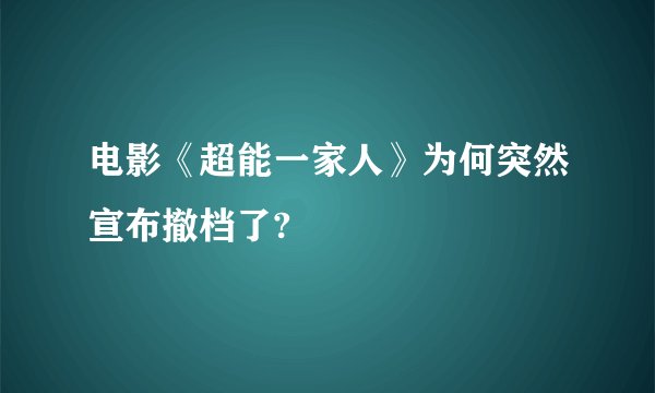 电影《超能一家人》为何突然宣布撤档了?
