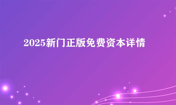 2025新门正版免费资本详情