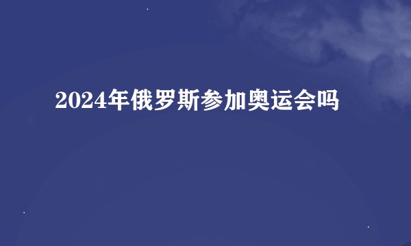 2024年俄罗斯参加奥运会吗