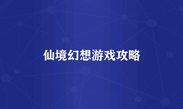 仙境幻想游戏攻略