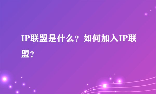 IP联盟是什么？如何加入IP联盟？