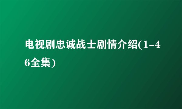 电视剧忠诚战士剧情介绍(1-46全集)