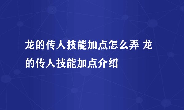 龙的传人技能加点怎么弄 龙的传人技能加点介绍
