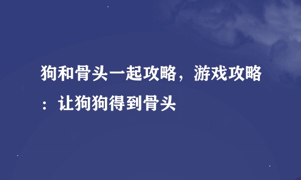 狗和骨头一起攻略，游戏攻略：让狗狗得到骨头