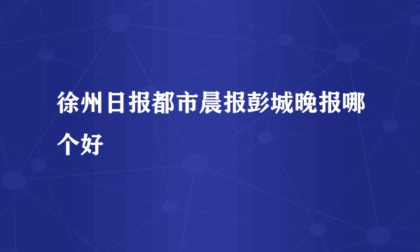 徐州日报都市晨报彭城晚报哪个好