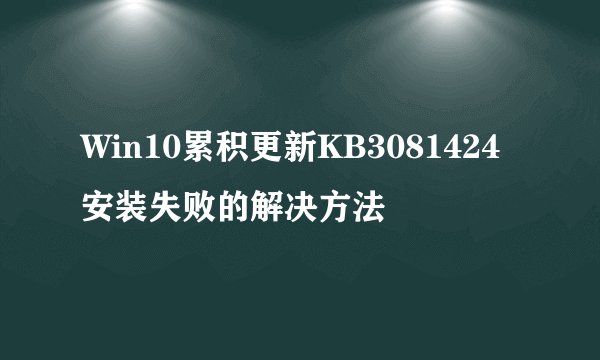 Win10累积更新KB3081424安装失败的解决方法