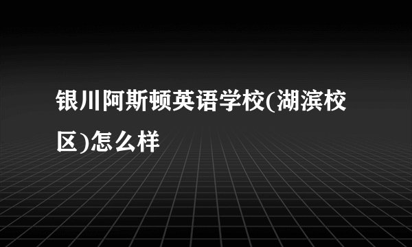 银川阿斯顿英语学校(湖滨校区)怎么样