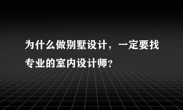 为什么做别墅设计，一定要找专业的室内设计师？