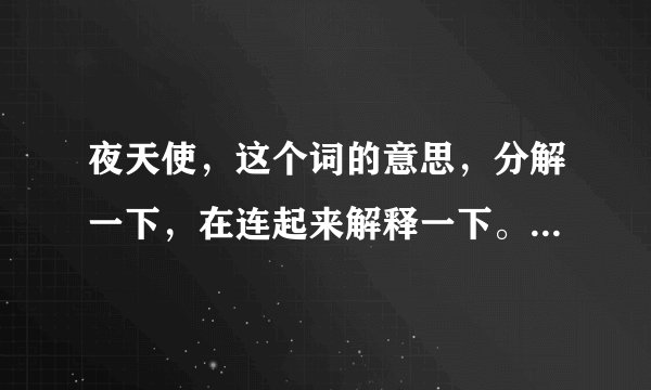 夜天使，这个词的意思，分解一下，在连起来解释一下。在线待结果。