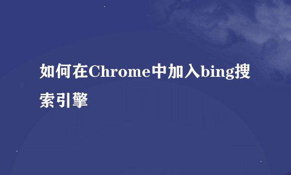 如何在Chrome中加入bing搜索引擎