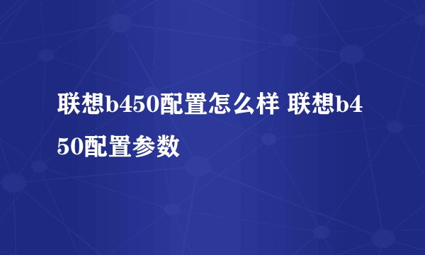 联想b450配置怎么样 联想b450配置参数