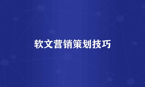 软文营销策划技巧