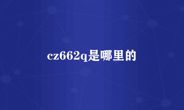 cz662q是哪里的