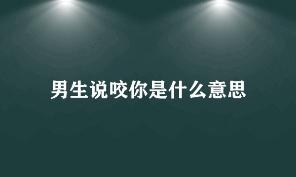 男生说咬你是什么意思